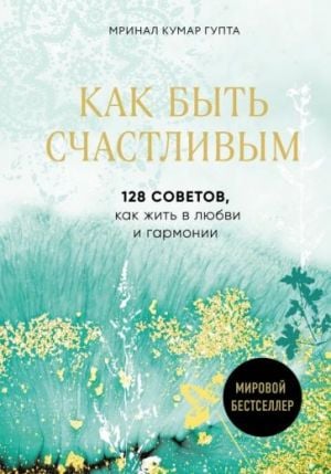 Как быть счастливым. 128 советов, как жить в любви и гармонии  /Nasıl Mutlu Olunur. Sevgi Ve Uyum İçinde Nasıl Yaşanacağına Dair 128 İpucu