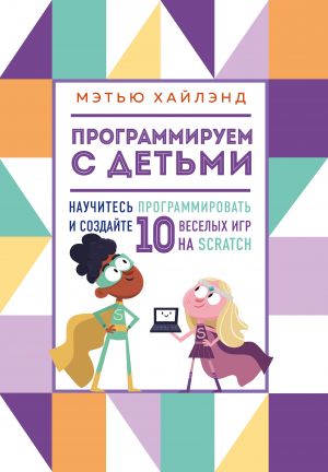 Программируем с детьми. Создай 10 веселых игр на Scratch  /Çocuklarla Programlama. Scratch'İ Kullanarak 10 Eğlenceli Oyun Oluşturun