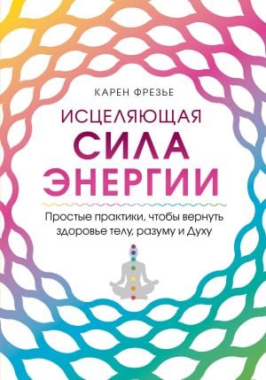 Исцеляющая сила энергии. Простые практики, чтобы вернуть здоровье телу, разуму и Духу  /Enerjinin İyileştirici Gücü. Bedene, Zihne Ve Ruha Sağlık Kazandıracak Basit Uygulamalar