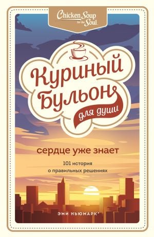 Куриный бульон для души. Сердце уже знает. 101 история о правильных решениях  /Ruh İçin Tavuk Suyu. Kalp Zaten Biliyor. Doğru Kararları Vermekle İlgili 101 Hikaye