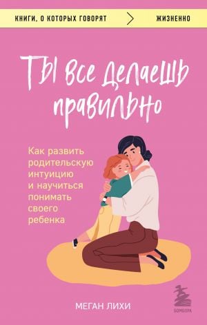 Ты все делаешь правильно. Как развить родительскую интуицию и научиться понимать своего ребенка  /Her Şeyi Doğru Yapıyorsun. Ebeveyn Sezgisi Nasıl Geliştirilir Ve Çocuğunuzu Anlamayı Nasıl Öğrenirsini