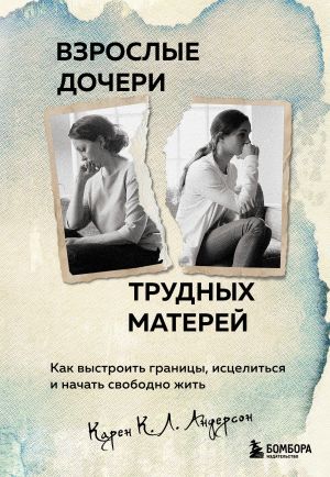 Взрослые дочери трудных матерей. Как выстроить границы, исцелиться и начать свободно жить  /Zor Annelerin Yetişkin Kızları. Sınırlar Nasıl Oluşturulur, İyileştirilir Ve Özgür Yaşamaya Nasıl Başlanır?