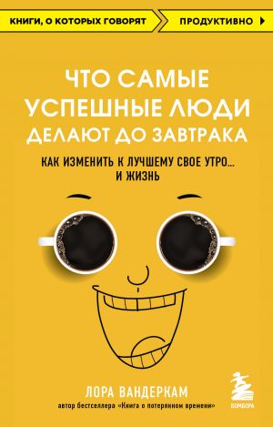Что самые успешные люди делают до завтрака. Как изменить к лучшему свое утро... и жизнь  /En Başarılı İnsanların Kahvaltıdan Önce Yaptıkları Şey. Sabahınızı Ve Hayatınızı Nasıl Daha İyiye Doğru Değişt