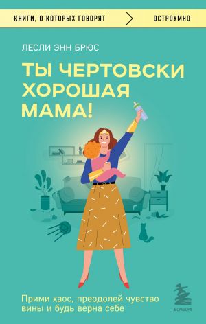 Ты чертовски хорошая мама! Прими хаос, преодолей чувство вины и будь верна себе  /Sen Çok İyi Bir Annesin! Kaosu Kucaklayın, Suçluluğun Üstesinden Gelin Ve Kendinize Karşı Dürüst Olun