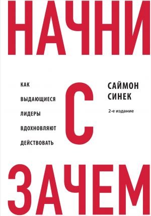 Начни с "Зачем?" Как выдающиеся лидеры вдохновляют действовать. 2-е издание  /"Neden?" İle Başlayın. Büyük Liderler Eyleme Nasıl İlham Verir? 2. Baskı