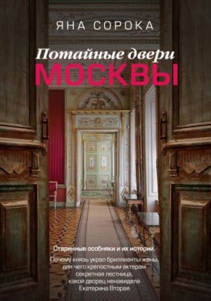 Потайные двери Москвы. Старинные особняки и их истории. Почему князь украл бриллианты жены, для чего крепостным актерам секретная лестница, какой д...  /Moskova'Nın Gizli Kapıları. Antik Konaklar Ve H