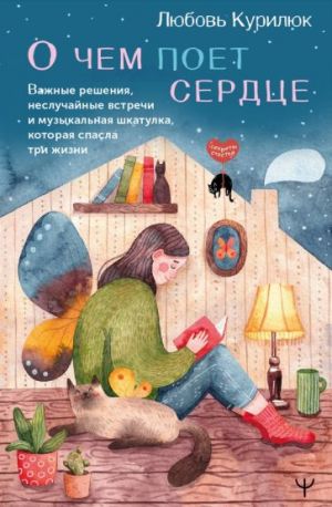 О чем поет сердце. Важные решения, неслучайные встречи и музыкальная шкатулка, которая спасла три жизни  /Kalbin Ne Hakkında Şarkı Söylediğini. Önemli Kararlar, Tesadüfi Olmayan Karşılaşmalar Ve Üç Ki