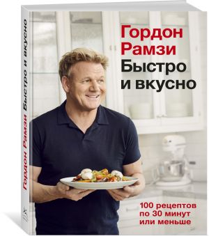 Быстро и вкусно. 100 рецептов по 30 минут или меньше  /Hızlı Ve Lezzetli. 30 Dakika Veya Daha Kısa Sürede 100 Tarif